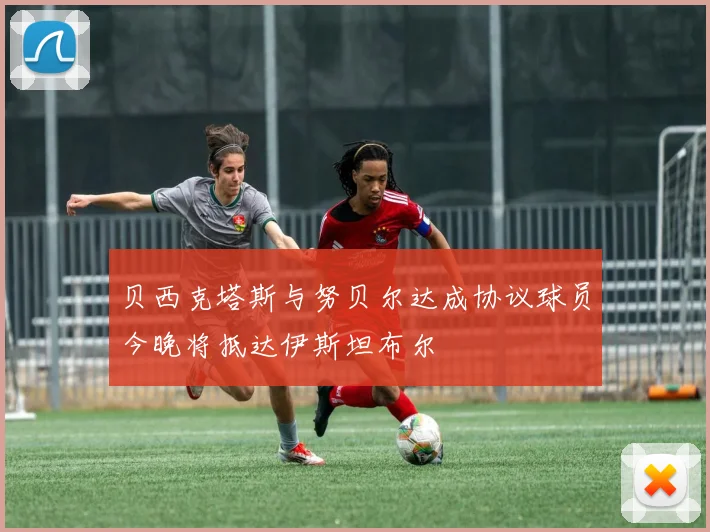 贝西克塔斯与努贝尔达成协议球员今晚将抵达伊斯坦布尔