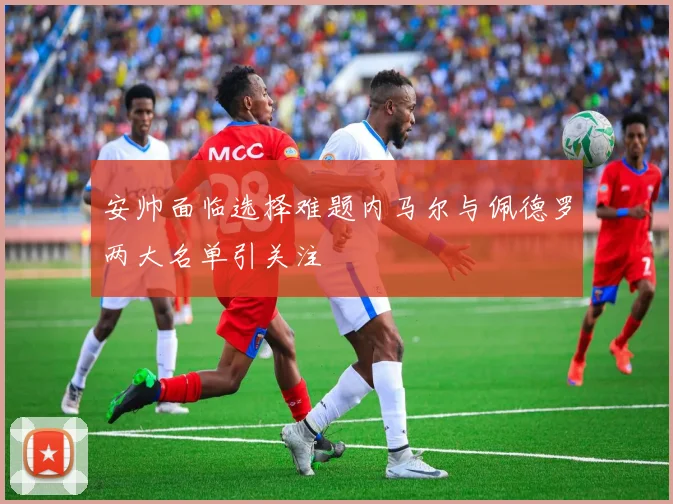 安帅面临选择难题内马尔与佩德罗两大名单引关注