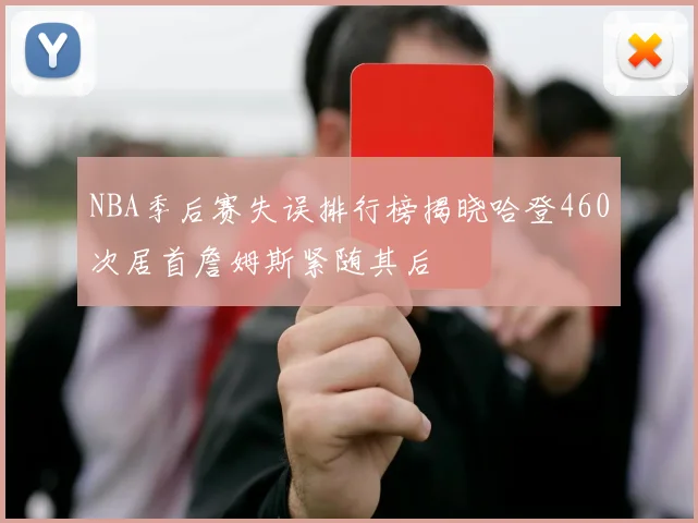 NBA季后赛失误排行榜揭晓哈登460次居首詹姆斯紧随其后
